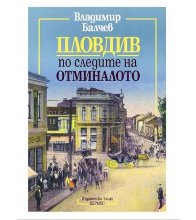 ПЛОВДИВ ПО СЛЕДИТЕ НА ОТМИНАЛОТО - ВЛАДИМИР БАЛЧЕВ - ХЕРМЕС