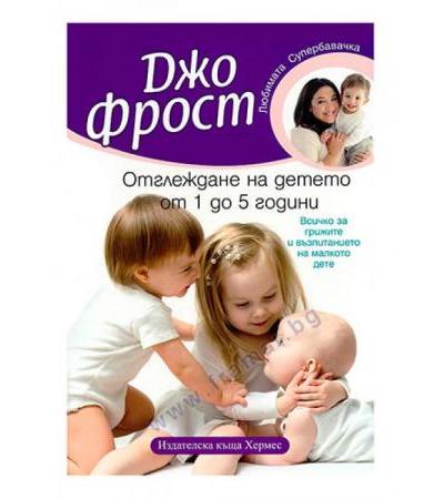 ОТГЛЕЖДАНЕ НА ДЕТЕТО ОТ 1 ДО 5 ГОДИНИ - ДЖО ФРОСТ - ХЕРМЕС