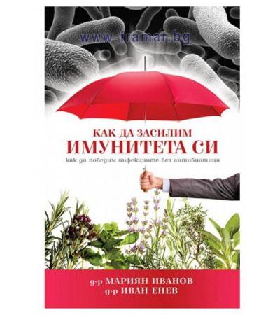 КАК ДА ЗАСИЛИМ ИМУНИТЕТА СИ. КАК ДА ПОБЕДИМ ИНФЕКЦИИТЕ БЕЗ АНТИБИОТИЦИ - д-р МАРИЯН ИВАНОВ И д-р ИВАН ЕНЕВ