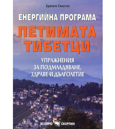 ЕНЕРГИЙНА ПРОГРАМА ПЕТИМАТА ТИБЕТЦИ, УПРАЖНЕНИЯ ЗА ПОДМЛАДЯВАНЕ, ЗДРАВЕ И ДЪЛГОЛЕТИЕ - БРИГИТЕ ГИЛЕСЕН - СКОРПИО