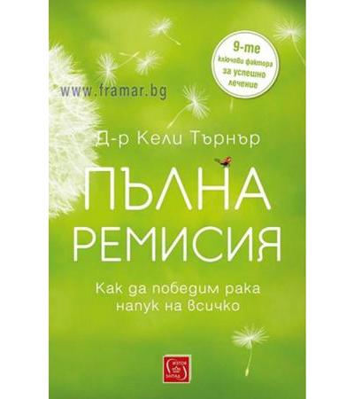 ПЪЛНА РЕМИСИЯ. КАК ДА ПОБЕДИМ РАКА НАПУК НА ВСИЧКО - Д-Р КЕЛИ ТЪРНЪР - ИЗТОК - ЗАПАД