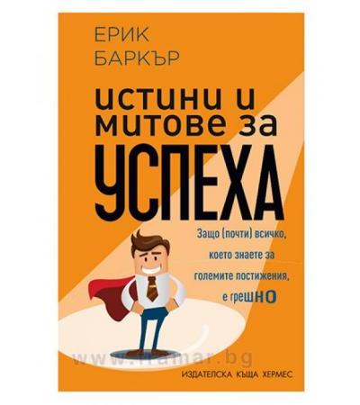 ИСТИНИ И МИТОВЕ ЗА УСПЕХА - ЕРИК БАРКЪР - ХЕРМЕС