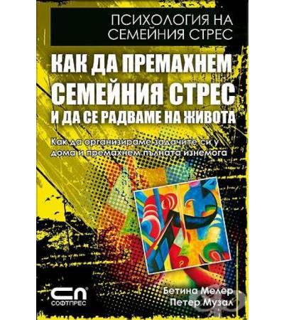ПСИХОЛОГИЯ НА СЕМЕЙНИЯ СТРЕС. КАК ДА ПРЕМАХНЕМ СЕМЕЙНИЯ СТРЕС И ДА СЕ РАДВАМЕ НА ЖИВОТА - БЕТИНА МЕЛЕР, ПЕТЕР МУЗАЛ