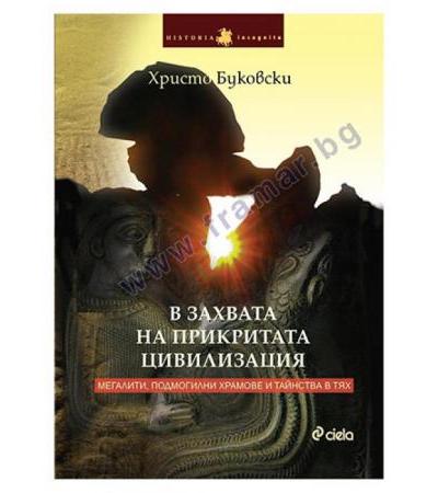 В ЗАХВАТА НА ПРИКРИТАТА ЦИВИЛИЗАЦИЯ - МЕГАЛИТИ, ПОДМОГИЛНИ ХРАМОВЕ И ТАЙНСТВА В ТЯХ - ХРИСТО БУКОВСКИ - СИЕЛА