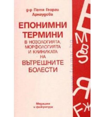 ЕПОНИМНИ ТЕРМИНИ В НОЗОЛИЯТА, МОРФОЛОГИЯТА И КЛИНИКАТА НА ВЪТРЕШНИТЕ БОЛЕСТИ - В. АРНАУДОВА - МЕДИЦИНА И ФИЗКУЛТУРА