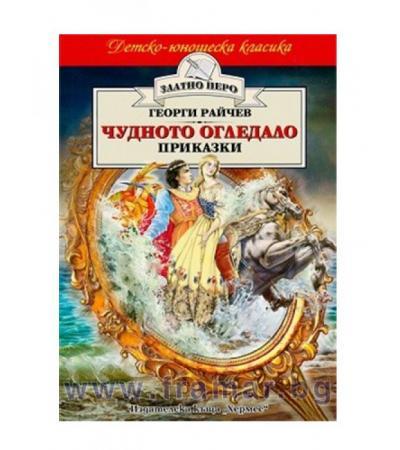 ЧУДНОТО ОГЛЕДАЛО. ПРИКАЗКИ /ЗЛАТНО ПЕРО/ - ГЕОРГИ РАЙЧЕВ - ХЕРМЕС