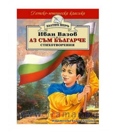 АЗ СЪМ БЪЛГАРЧЕ СТИХОТВОРЕНИЯ /ЗЛАТНО ПЕРО/ - ИВАН ВАЗОВ - ХЕРМЕС