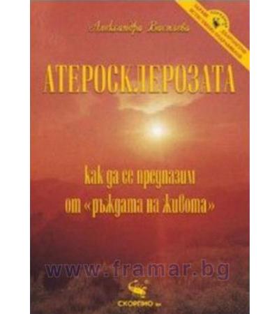 АТЕРОСКЛЕРОЗАТА. КАК ДА СЕ ПРЕДПАЗИМ ОТ РЪЖДАТА НА ЖИВОТА - АЛЕКСАНДРА ВАСИЛЕВА - СКОРПИО