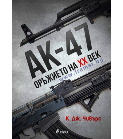 АК-47. ОРЪЖИЕТО XX ВЕК - К. ДЖ. ЧИВЪРС - СИЕЛА