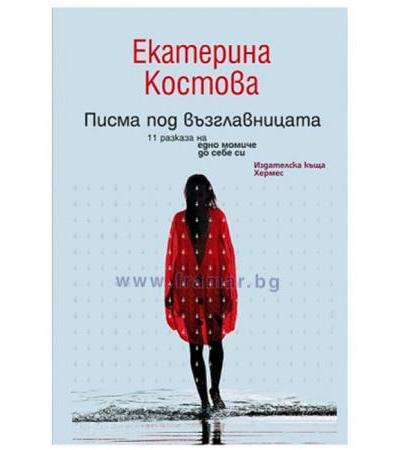 ПИСМА ПОД ВЪЗГЛАВНИЦАТА. 11 РАЗКАЗА НА ЕДНО МОМИЧЕ ДО СЕБЕ СИ - ЕКАТЕРИНА КОСТОВА - ХЕРМЕС