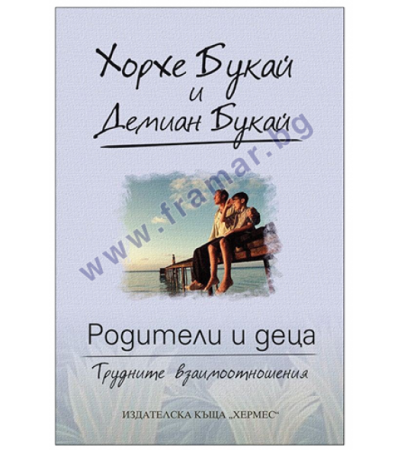 РОДИТЕЛИ И ДЕЦА - ТРУДНИТЕ ВЗАИМООТНОШЕНИЯ - ХОРХЕ БУКАЙ - ХЕРМЕС