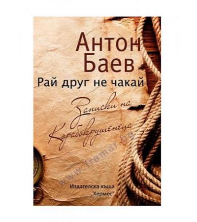 РАЙ ДРУГ НЕ ЧАКАЙ. ЗАПИСКИ НА КОРАБОКРУШЕНЕЦА - АНТОН БАЕВ - ХЕРМЕС