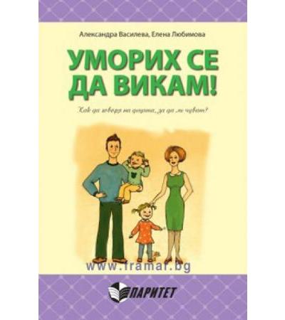 УМОРИХ СЕ ДА ВИКАМ! КАК ДА ГОВОРЯ НА ДЕЦАТА, ЗА ДА МЕ ЧУВАТ? - АЛЕКСАНДРА ВАСИЛЕВА, ЕЛЕНА ЛЮБИМОВА