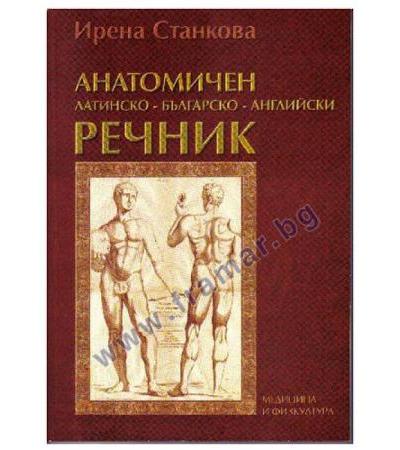 АНАТОМИЧЕН ЛАТИНСКО-БЪЛГАРСКО-АНГЛИЙСКИ РЕЧНИК - И. СТАНКОВА - МЕДИЦИНА И ФИЗКУЛТУРА
