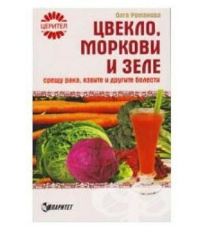 ЦВЕКЛО, МОРКОВИ И ЗЕЛЕ СРЕЩУ РАКА, ЯЗВИТЕ И ДРУГИТЕ БОЛЕСТИ - ОЛГА РОМАНОВА
