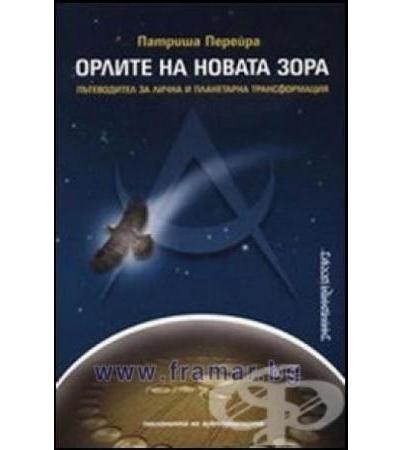 ОРЛИТЕ НА НОВАТА ЗОРА - ПЪТЕВОДИТЕЛ ЗА ЛИЧНА И ПЛАНЕТАРНА ТРАНСФОРМАЦИЯ - ПАТРИША ПЕРЕЙРА