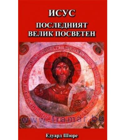 ИСУС ПОСЛЕДНИЯТ ВЕЛИК ПОСВЕТЕН - ЕДУАРД ШЮРЕ - ШАМБАЛА