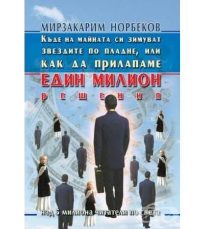 КЪДЕ НА МАЙНАТА СИ ЗИМУВАТ ЗВЕЗДИТЕ ПО ПЛАДНЕ, ИЛИ КАК ДА ПРИЛАПАМЕ ЕДИН МИЛИОН РЕШЕНИЯ - М. С. НОРБЕКОВ