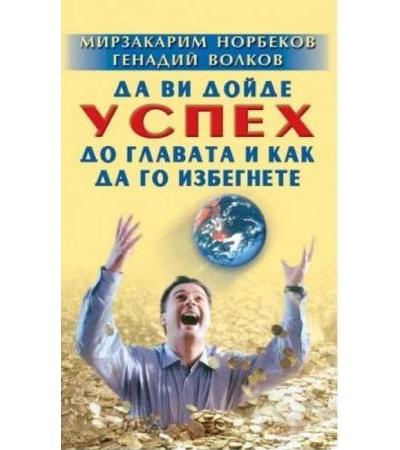 ДА ВИ ДОЙДЕ УСПЕХ ДО ГЛАВАТА И КАК ДА ГО ИЗБЕГНЕТЕ - М.С.НОРБЕКОВ