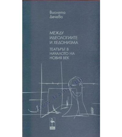 МЕЖДУ ИДЕОЛОГИИТЕ И ХЕДОНИЗМА. ТЕАТЪРЪТ В НАЧАЛОТО НА НОВИЯ ВЕК - ВИОЛЕТА ДЕЧЕВА