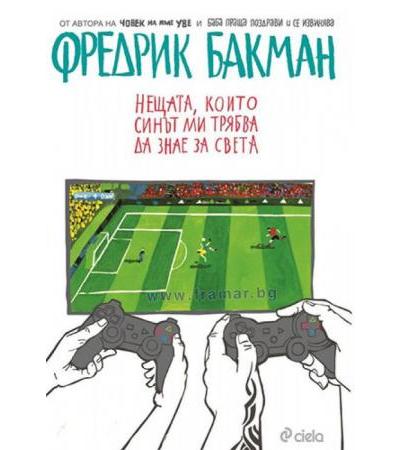 НЕЩАТА, КОИТО СИНЪТ МИ ТРЯБВА ДА ЗНАЕ ЗА СВЕТА - ФРЕДЕРИК БАКМАН - СИЕЛА