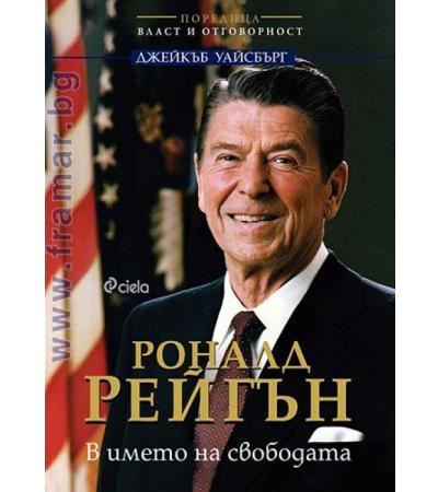 РОНАЛД РЕЙГЪН. В ИМЕТО НА СВОБОДАТА - ДЖЕЙКЪБ УАЙСБЪРГ - СИЕЛА