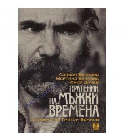 ПРАТЕНИК НА МЪЖКИ ВРЕМЕНА. СПОМЕН ЗА ГРИГОР ВАЧНОВ - СИЛВИЯ ВАЧКОВА, МАРТИНА ВАЧКОВА, ЮРИЙ ДАЧЕВ - ЖАНЕТ 45