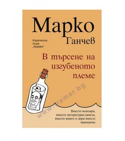 В ТЪРСЕНЕ НА ИЗГУБЕНОТО ПЛЕМЕ - МАРКО ГАНЧЕВ - ХЕРМЕС
