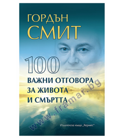 100 ВАЖНИ ОТГОВОРА ЗА ЖИВОТА И СМЪРТТА - ГОРДЪН СМИТ - ХЕРМЕС