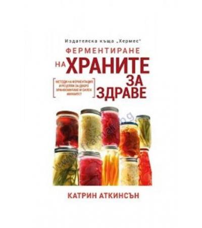 ФЕРМЕНТИРАНЕ НА ХРАНИТЕ ЗА ЗДРАВЕ - КАТРИН АТКИНСЪН - ХЕРМЕС