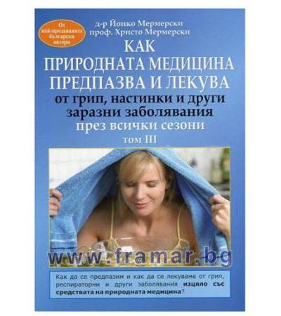 КАК ПРИРОДНАТА МЕДИЦИНА ПРЕДПАЗВА И ЛЕКУВА ОТ ГРИП, НАСТИНКИ И ДРУГИ ЗАРАЗНИ ЗАБОЛЯВАНИЯ ПРЕЗ ВСИЧКИ СЕЗОНИ том 3 - Д-Р ЙОНКО МЕРМЕРСКИ, ПРОФ. ХРИСТО МЕРМЕРСКИ