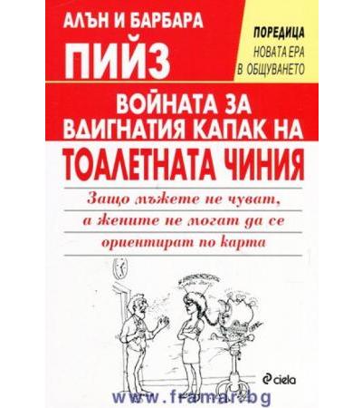 ВОЙНАТА ЗА ВДИГНАТИЯ КАПАК НА ТОАЛЕТНАТА ЧИНИЯ - ЗАЩО МЪЖЕТЕ НЕ ЧУВАТ, А ЖЕНИТЕ НЕ МОГАТ ДА СЕ ОРИЕНТИРАТ ПО КАРТА? - АЛЪН И БАРБАРА ПИЙЗ - СИЕЛА