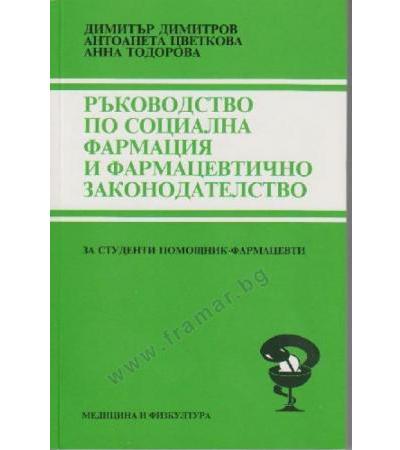 РЪКОВОДСТВО ПО СОЦИАЛНА ФАРМАЦИЯ И ФАРМАЦЕВТИЧНО ЗАКОНОДАТЕЛСТВО - Д. ДИМИТРОВ. А. ЦВЕТКОВА, А. ТОДОРОВА - МЕДИЦИНА И ФИЗКУЛТУРА