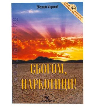 СБОГОМ, НАРКОТИЦИ! /ЗДРАВЕ, ДЪЛГОЛЕТИЕ, ЕСТЕСТВЕНО ОЗДРАВЯВАНЕ/ - ЕВГЕНИЙ МИРОНОВ - СКОРПИО