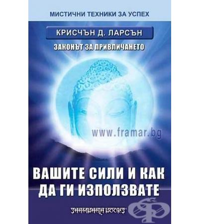 ВAШИТЕ СИЛИ И КАК ДА ГИ ИЗПОЛЗВАТЕ: ЗАКОНЪТ ЗА ПРИВЛИЧАНЕТО - КРИСЧЪН Д. ЛАРСЪН