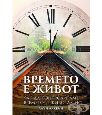 ВРЕМЕТО Е ЖИВОТ - КАК ДА КОНТРОЛИРАМЕ ВРЕМЕТО И ЖИВОТА СИ - АЛЪН ЛАКЕЙН