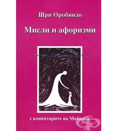 МИСЛИ И АФОРИЗМИ С КОМЕНТАРИТЕ НА МАЙКАТА - ШРИ ОРБИНДО