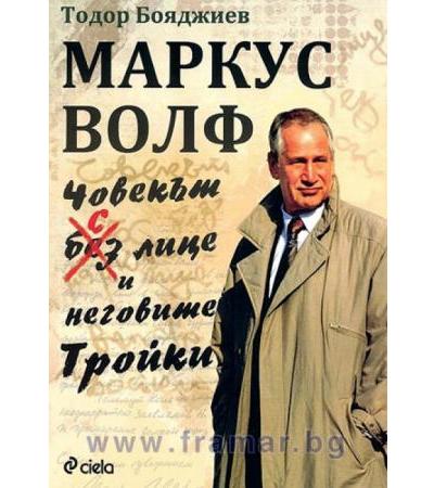 МАРКУС ВОЛФ. ЧОВЕКЪТ С ЛИЦЕ И НЕГОВИТЕ ТРОЙКИ - ГЕН. ТОДОР БОЯДЖИЕВ - СИЕЛА