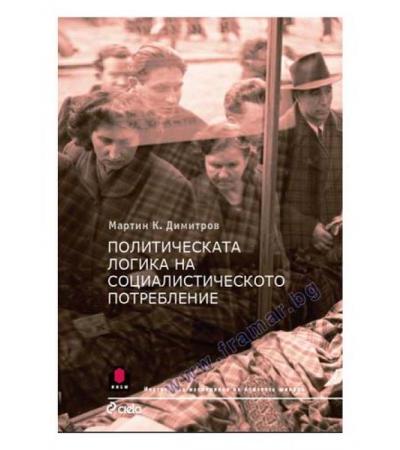 ПОЛИТИЧЕСКА ЛОГИКА НА СОЦИАЛИСТИЧЕСКОТО ПОТРЕБЛЕНИЕ - МАРТИН К. ДИМИТРОВ - СИЕЛА