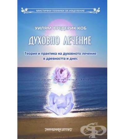 ДУХОВНО ЛЕЧЕНИЕ - ТЕОРИЯ И ПРАКТИКА НА ДУХОВНОТО ЛЕЧЕНИЕ В ДРЕВНОСТТА И ДНЕС - УИЛЯМ ФРЕДЕРИК КОБ