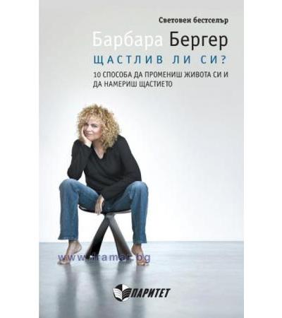 ЩАСТЛИВА ЛИ СИ? 10 СПОСОБА ДА ПРОМЕНИШ ЖИВОТА СИ - БАРБАРА БЕРГЕР