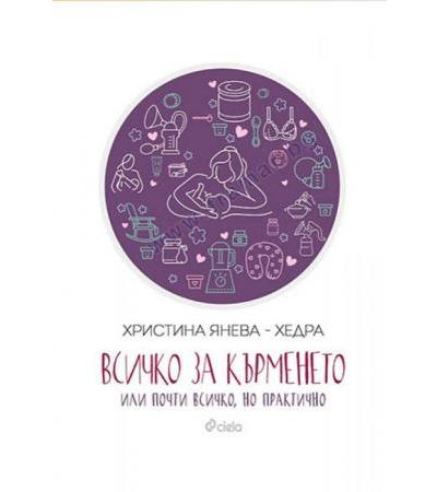 ВСИЧКО ЗА КЪРМЕНЕТО ИЛИ ПОЧТИ ВСИЧКО, НО ПРАКТИЧНО - ХРИСТИНА ЯНЕВА - ХЕДРА - СИЕЛА