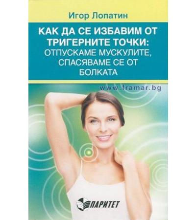 КАК ДА СЕ ИЗБАВИМ ОТ ТРИГЕРНИТЕ ТОЧКИ: ОТПУСКАМЕ МУСКУЛИТЕ, СПАСЯВАМЕ СЕ ОТ БОЛКАТА - ИГОР ЛОПАТИН
