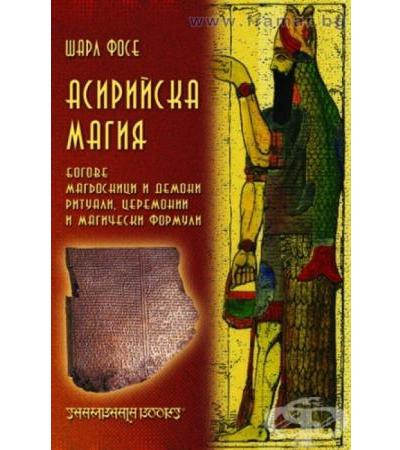 АСИРИЙСКА МАГИЯ - БОГОВЕ, МАГЬОСНИЦИ И ДЕМОНИ - ШАРЛ ФОСЕ