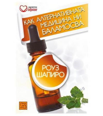 КАК АЛТЕРНАТИВНАТА МЕДИЦИНА НИ БАЛАМОСВА - РОУЗ ШАПИРО - ИЗТОК - ЗАПАД