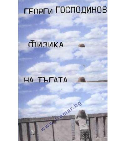 ФИЗИКА НА ТЪГАТА - ГЕОРГИ ГОСПОДИНОВ - твърди корици - ЖАНЕТ 45