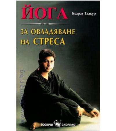 ЙОГА ЗА ОВЛАДЯВАНЕ НА СТРЕСА - БХАРАТ ТХАКУР - СКОРПИО