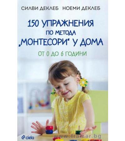 150 УПРАЖНЕНИЯ ПО МЕТОДА МОНТЕСОРИ У ДОМА - СИЛВИ ДЕКЛЕБ, НОЕМИ ДЕКЛЕБ - СИЕЛА