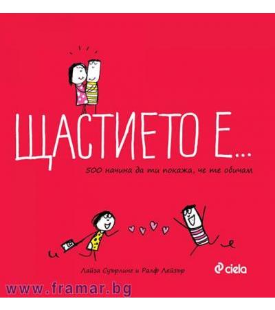 ЩАСТИЕТО Е...500 НАЧИНА ДА ТИ ПОКАЖА, ЧЕ ТЕ ОБИЧАМ - ЛАЙЗА СУЪРЛИНГ И РАЛФ ЛЕЙЗЪР - СИЕЛА