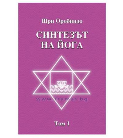 СИНТЕЗЪТ НА ЙОГА - ТОМ I - ШРИ ОРОБИНДО